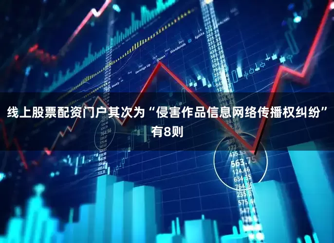 线上股票配资门户其次为“侵害作品信息网络传播权纠纷”有8则