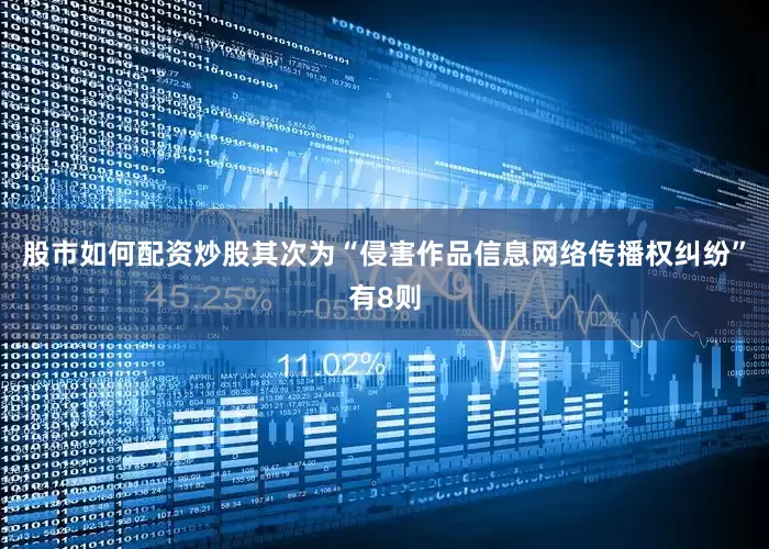股市如何配资炒股其次为“侵害作品信息网络传播权纠纷”有8则