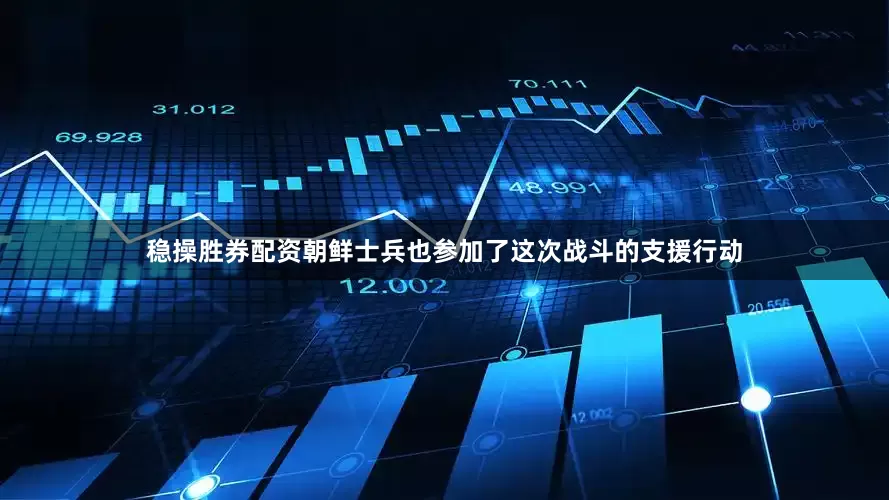 稳操胜券配资朝鲜士兵也参加了这次战斗的支援行动