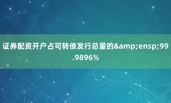 证券配资开户占可转债发行总量的&ensp;99.9896%