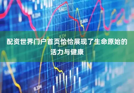 配资世界门户首页恰恰展现了生命原始的活力与健康