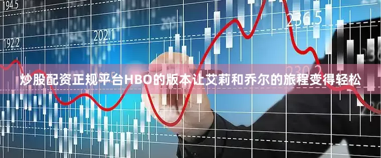 炒股配资正规平台HBO的版本让艾莉和乔尔的旅程变得轻松
