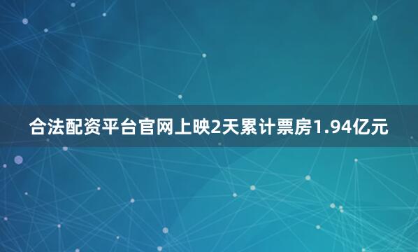 合法配资平台官网上映2天累计票房1.94亿元