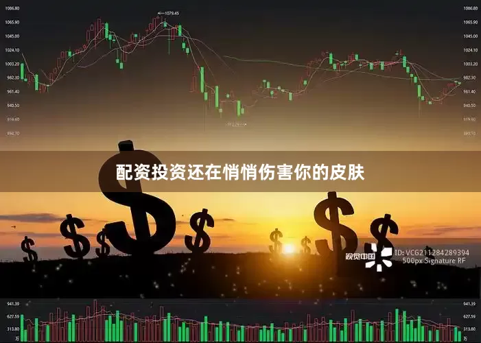 配资投资还在悄悄伤害你的皮肤