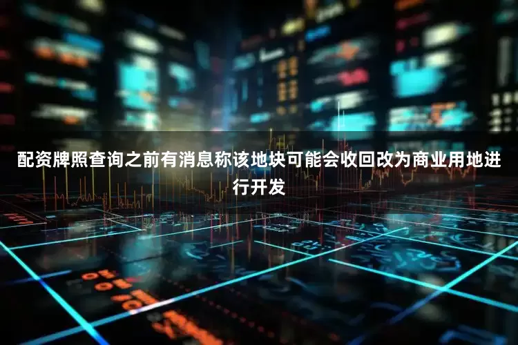 配资牌照查询之前有消息称该地块可能会收回改为商业用地进行开发