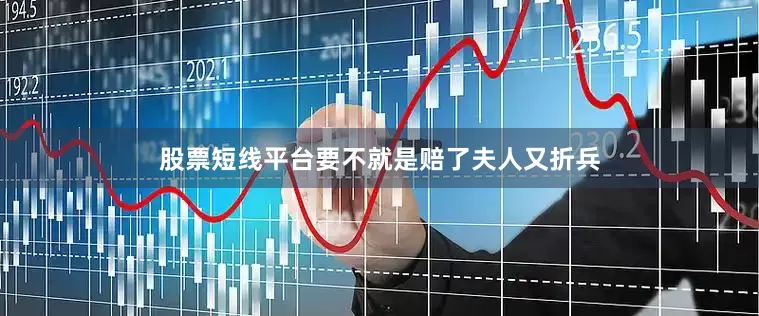 股票短线平台要不就是赔了夫人又折兵