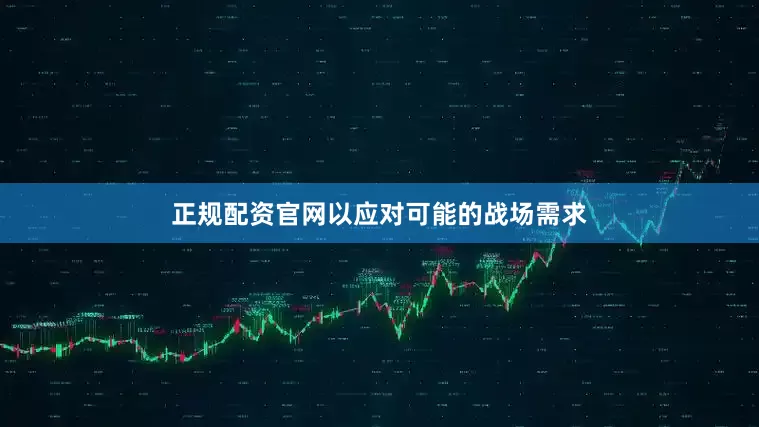 正规配资官网以应对可能的战场需求