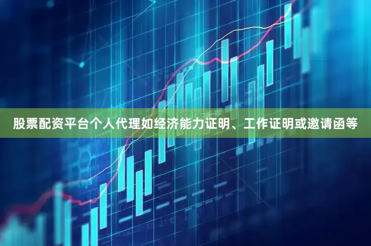 股票配资平台个人代理如经济能力证明、工作证明或邀请函等