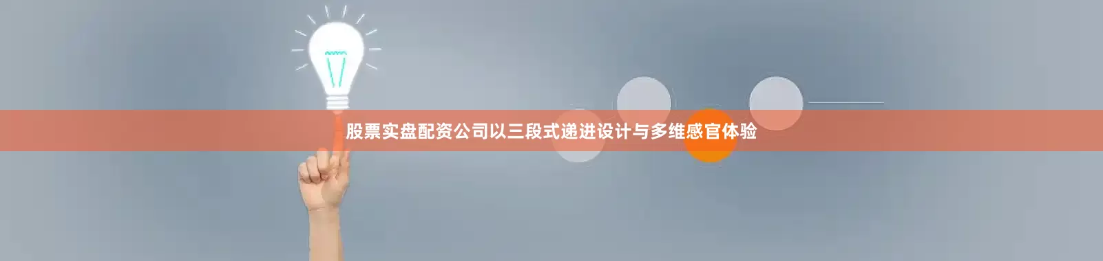 股票实盘配资公司以三段式递进设计与多维感官体验