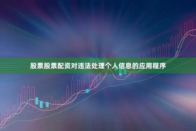 股票股票配资对违法处理个人信息的应用程序