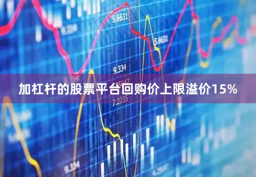 加杠杆的股票平台回购价上限溢价15%