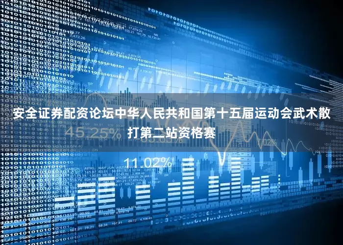 安全证券配资论坛中华人民共和国第十五届运动会武术散打第二站资格赛