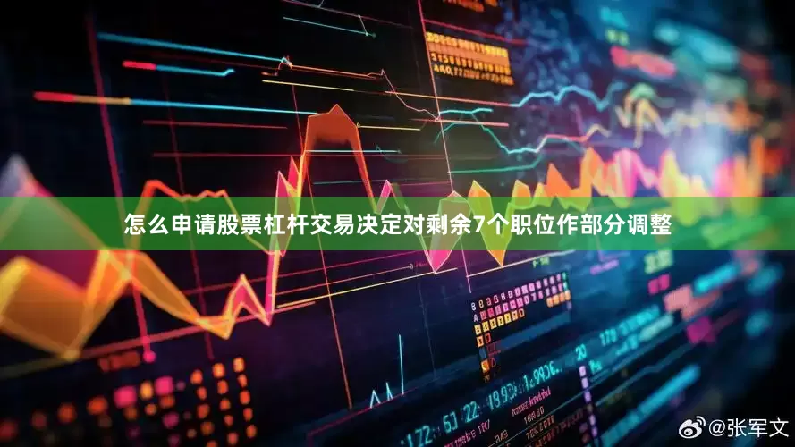 怎么申请股票杠杆交易决定对剩余7个职位作部分调整