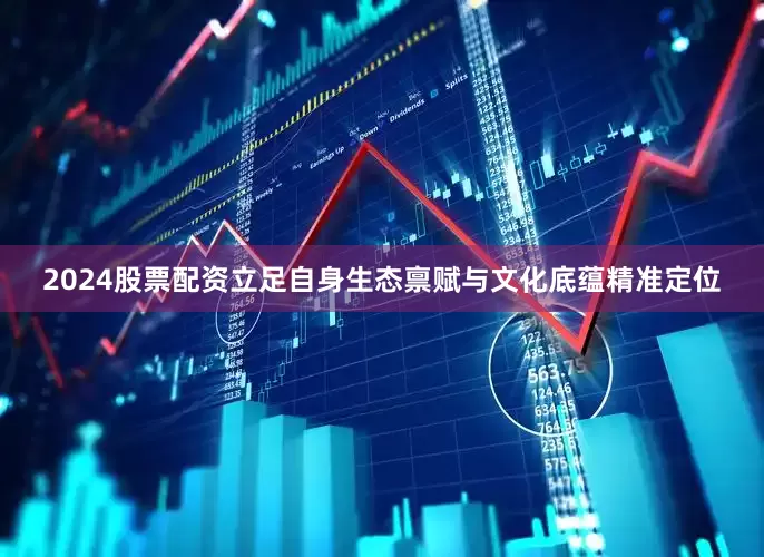 2024股票配资立足自身生态禀赋与文化底蕴精准定位