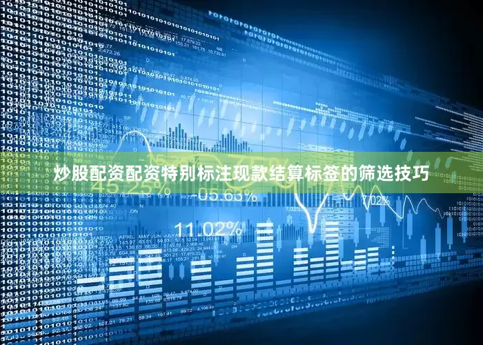 炒股配资配资特别标注现款结算标签的筛选技巧