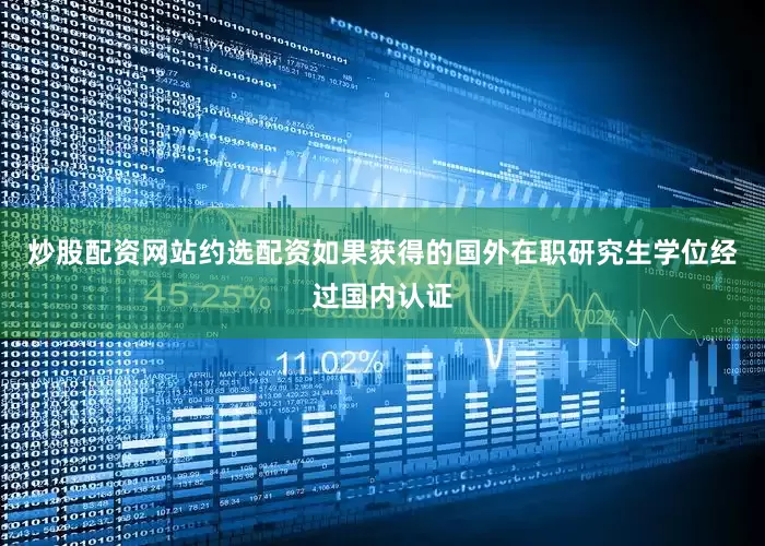 炒股配资网站约选配资如果获得的国外在职研究生学位经过国内认证