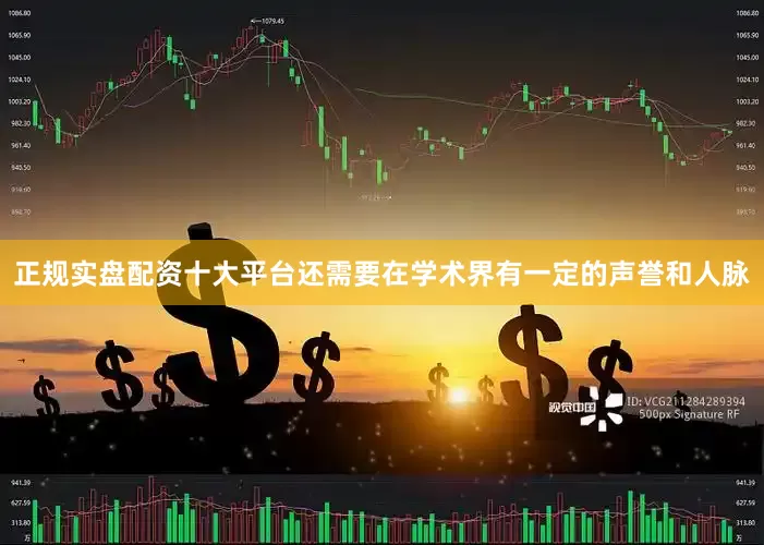 正规实盘配资十大平台还需要在学术界有一定的声誉和人脉