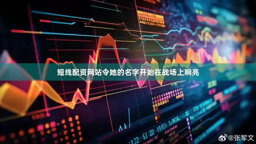 短线配资网站令她的名字开始在战场上响亮