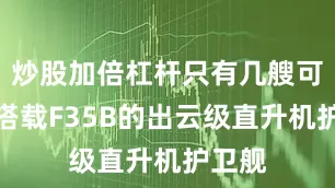 炒股加倍杠杆只有几艘可改装搭载F35B的出云级直升机护卫舰
