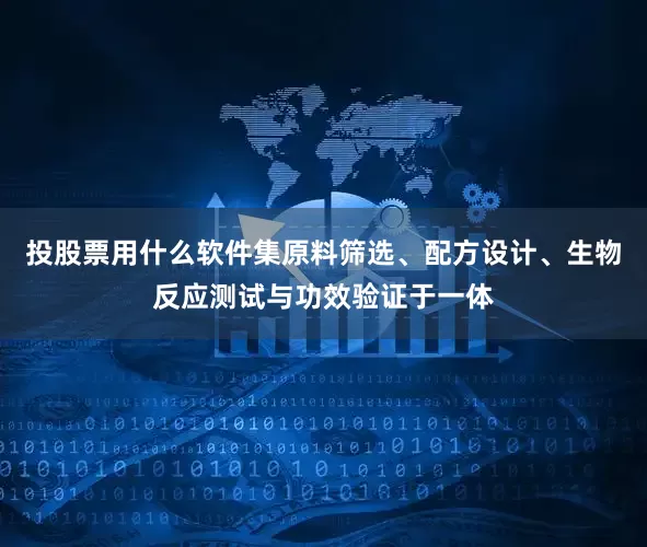 投股票用什么软件集原料筛选、配方设计、生物反应测试与功效验证于一体