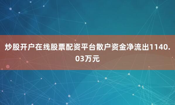 炒股开户在线股票配资平台散户资金净流出1140.03万元