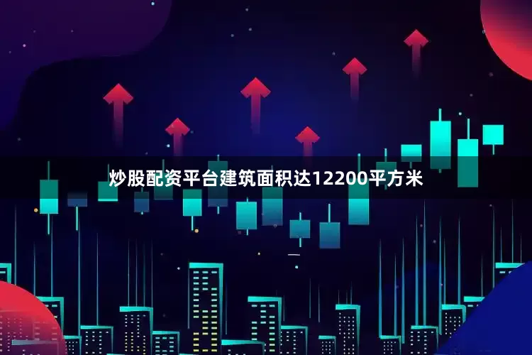 炒股配资平台建筑面积达12200平方米