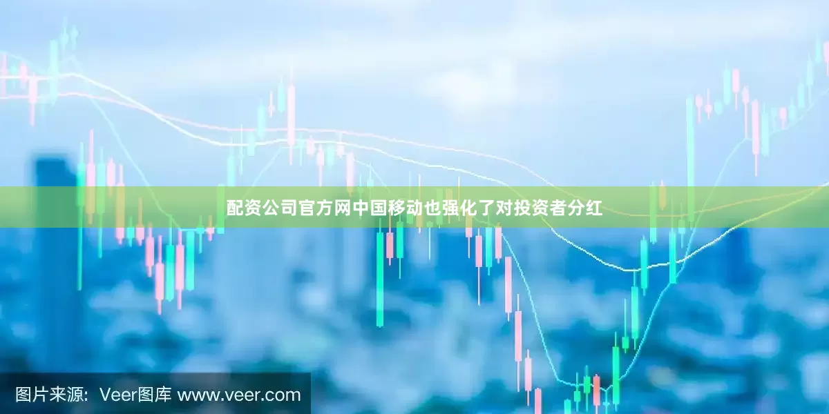 配资公司官方网中国移动也强化了对投资者分红