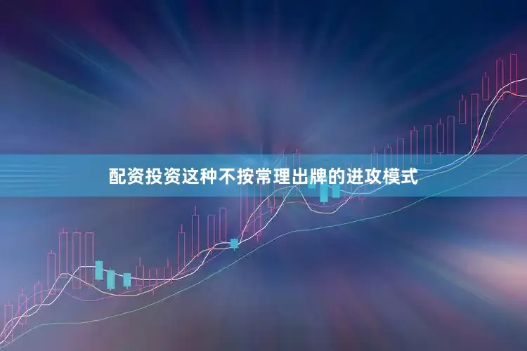 配资投资这种不按常理出牌的进攻模式