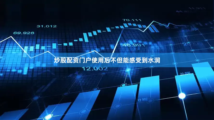 炒股配资门户使用后不但能感受到水润