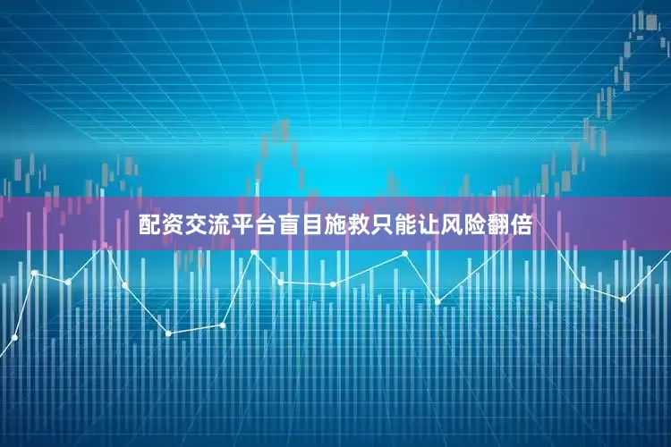 配资交流平台盲目施救只能让风险翻倍