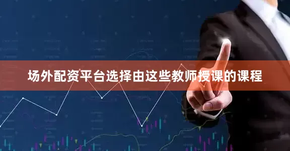 场外配资平台选择由这些教师授课的课程