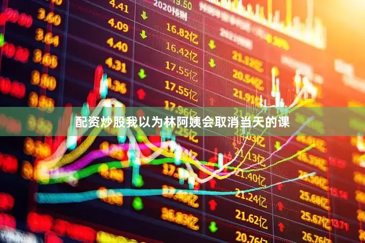 配资炒股我以为林阿姨会取消当天的课