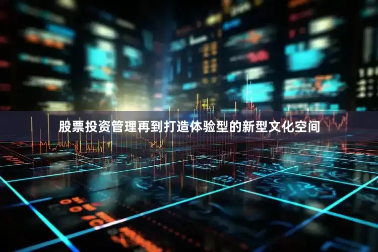 股票投资管理再到打造体验型的新型文化空间