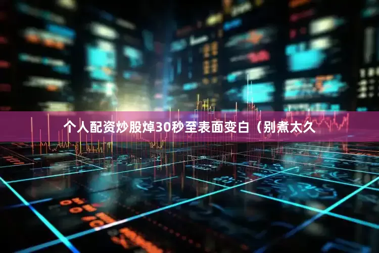 个人配资炒股焯30秒至表面变白（别煮太久