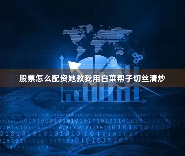 股票怎么配资她教我用白菜帮子切丝清炒
