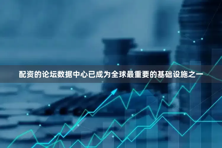 配资的论坛数据中心已成为全球最重要的基础设施之一