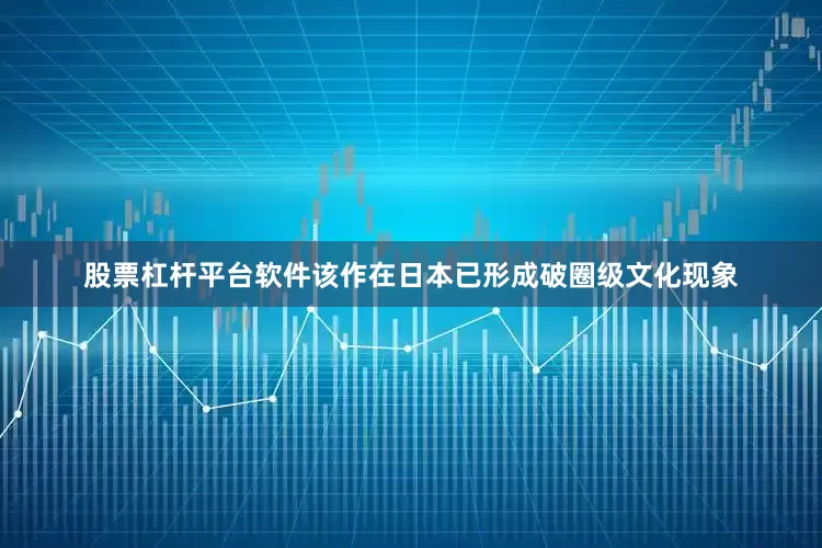 股票杠杆平台软件该作在日本已形成破圈级文化现象