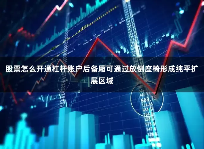 股票怎么开通杠杆账户后备厢可通过放倒座椅形成纯平扩展区域