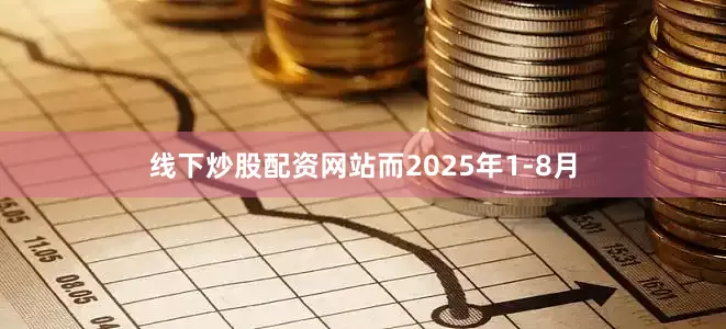 线下炒股配资网站而2025年1-8月