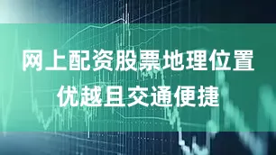 网上配资股票地理位置优越且交通便捷