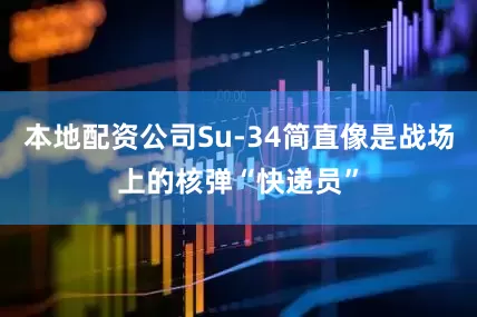 本地配资公司Su-34简直像是战场上的核弹“快递员”