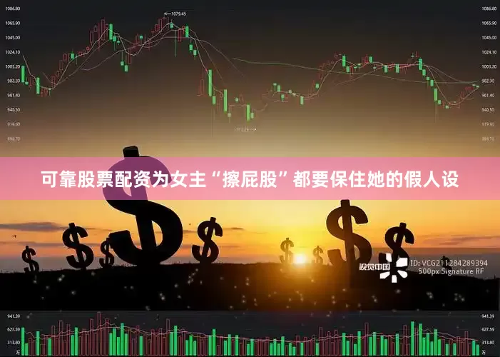 可靠股票配资为女主“擦屁股”都要保住她的假人设