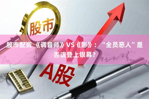 股市配资 《调音师》VS《影》：“全员恶人”是否该登上银幕？