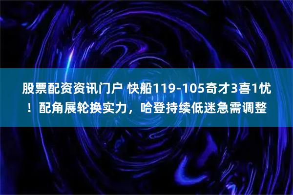 股票配资资讯门户 快船119-105奇才3喜1忧！配角展轮换实力，哈登持续低迷急需调整