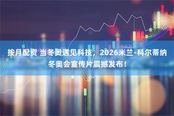 按月配资 当冬奥遇见科技，2026米兰-科尔蒂纳冬奥会宣传片震撼发布！