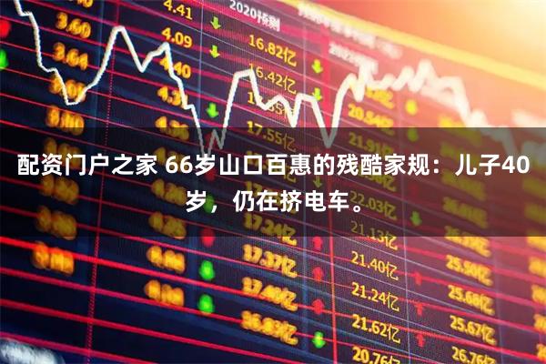 配资门户之家 66岁山口百惠的残酷家规：儿子40岁，仍在挤电车。