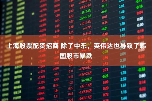 上海股票配资招商 除了中东，英伟达也导致了韩国股市暴跌