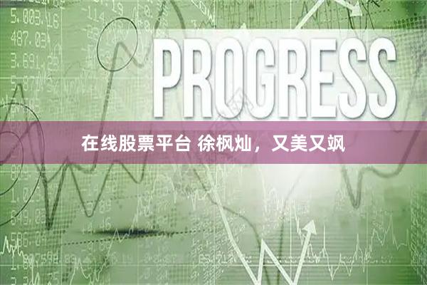 在线股票平台 徐枫灿，又美又飒