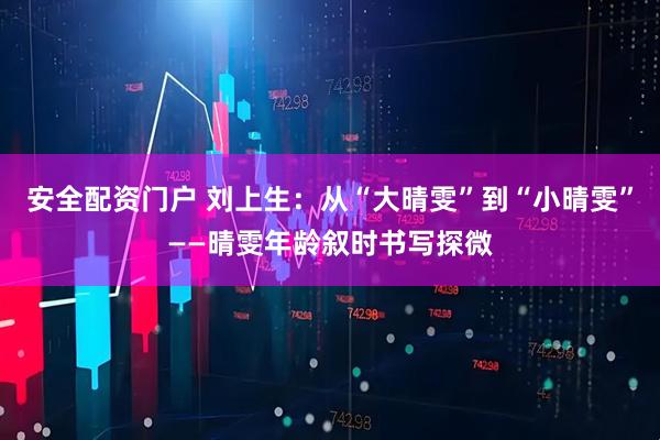 安全配资门户 刘上生：从“大晴雯”到“小晴雯”——晴雯年龄叙时书写探微