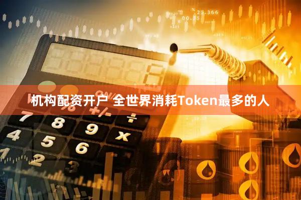 机构配资开户 全世界消耗Token最多的人